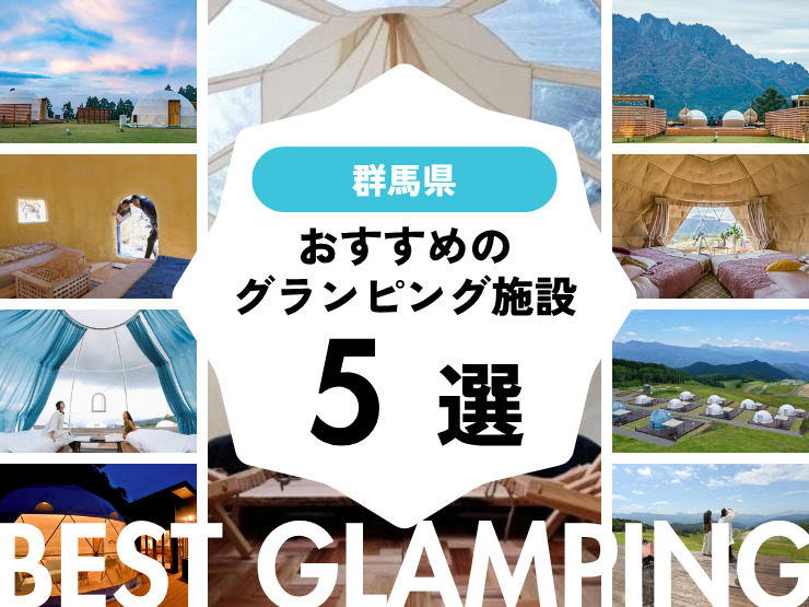 【群馬近郊】おすすめグランピング5選・大自然の中で特別な時間を